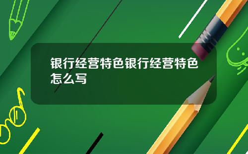 银行经营特色银行经营特色怎么写