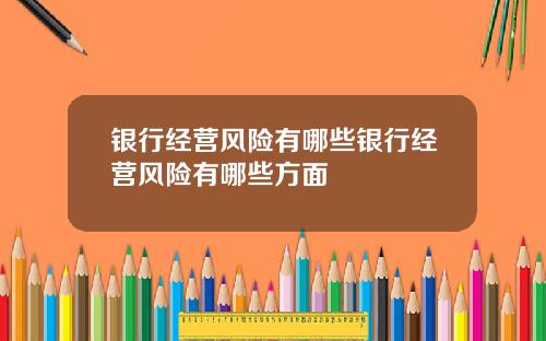 银行经营风险有哪些银行经营风险有哪些方面
