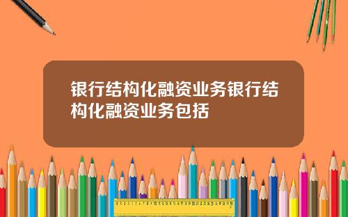 银行结构化融资业务银行结构化融资业务包括