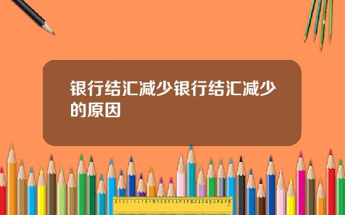 银行结汇减少银行结汇减少的原因