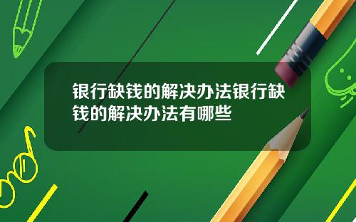 银行缺钱的解决办法银行缺钱的解决办法有哪些