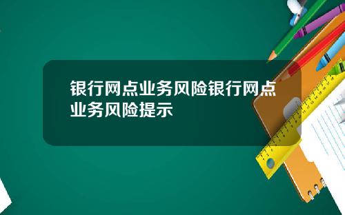 银行网点业务风险银行网点业务风险提示