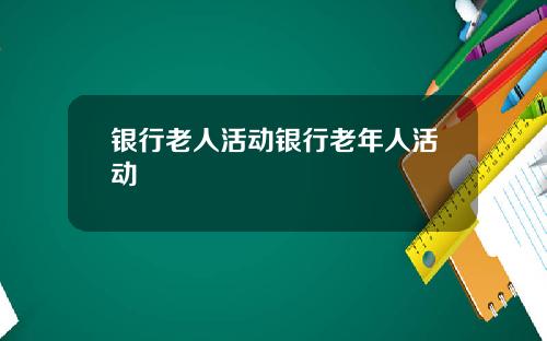 银行老人活动银行老年人活动
