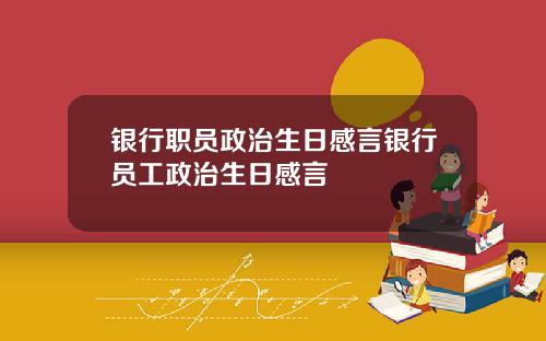 银行职员政治生日感言银行员工政治生日感言