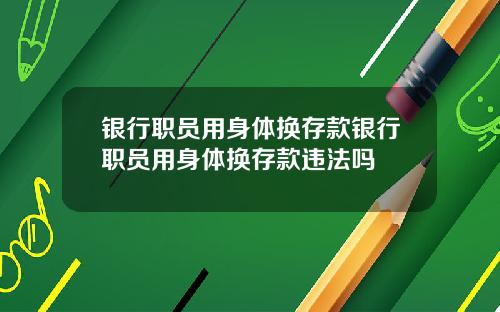 银行职员用身体换存款银行职员用身体换存款违法吗