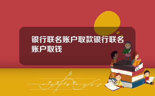 银行联名账户取款银行联名账户取钱