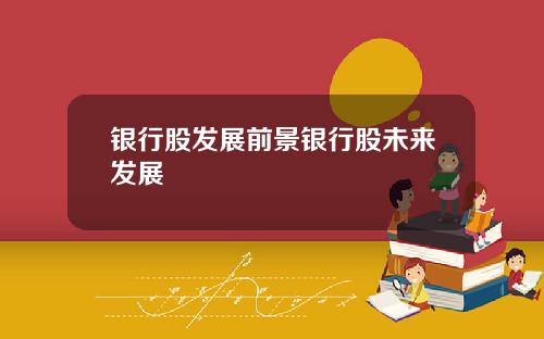 银行股发展前景银行股未来发展
