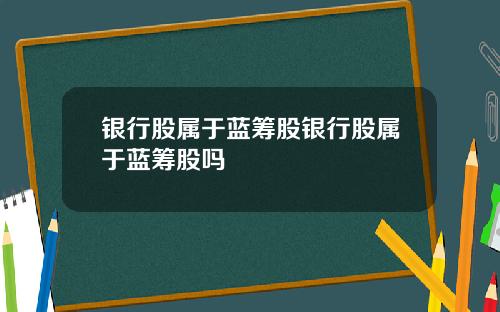 银行股属于蓝筹股银行股属于蓝筹股吗
