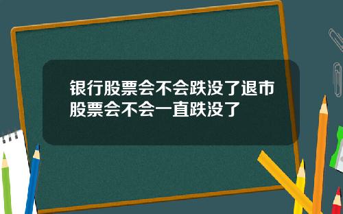 银行股票会不会跌没了退市股票会不会一直跌没了
