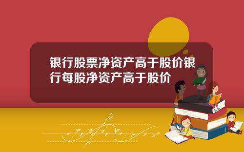 银行股票净资产高于股价银行每股净资产高于股价