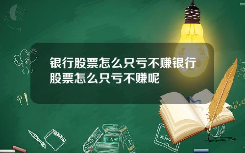 银行股票怎么只亏不赚银行股票怎么只亏不赚呢