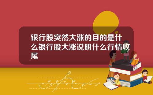 银行股突然大涨的目的是什么银行股大涨说明什么行情收尾