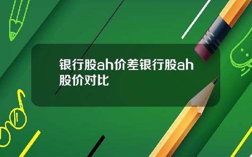 银行股ah价差银行股ah股价对比