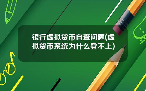 银行虚拟货币自查问题(虚拟货币系统为什么登不上)