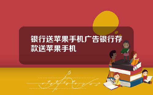 银行送苹果手机广告银行存款送苹果手机