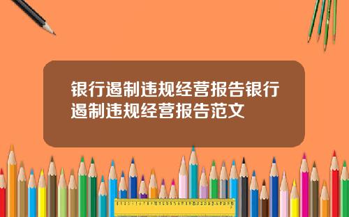 银行遏制违规经营报告银行遏制违规经营报告范文