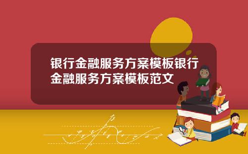 银行金融服务方案模板银行金融服务方案模板范文