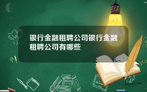 银行金融租聘公司银行金融租聘公司有哪些