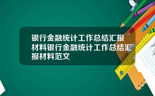 银行金融统计工作总结汇报材料银行金融统计工作总结汇报材料范文