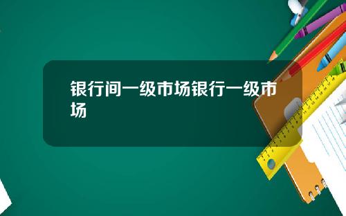 银行间一级市场银行一级市场
