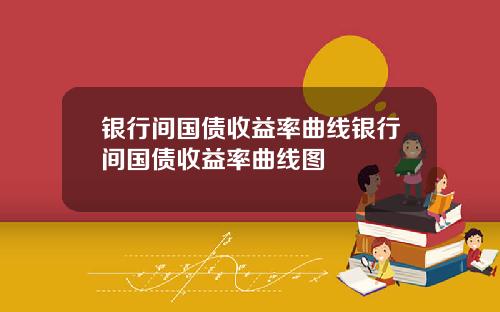 银行间国债收益率曲线银行间国债收益率曲线图