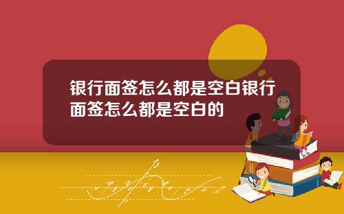 银行面签怎么都是空白银行面签怎么都是空白的