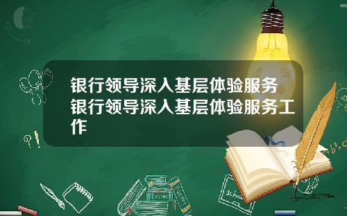 银行领导深入基层体验服务银行领导深入基层体验服务工作