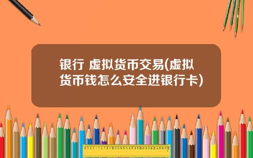 银行 虚拟货币交易(虚拟货币钱怎么安全进银行卡)