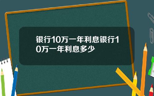 银行10万一年利息银行10万一年利息多少
