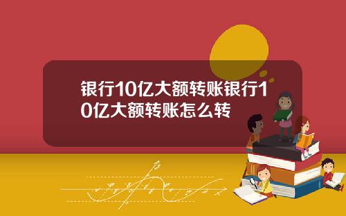 银行10亿大额转账银行10亿大额转账怎么转