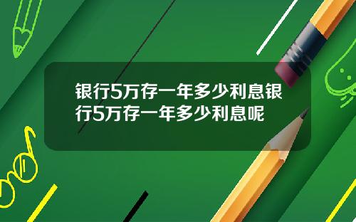 银行5万存一年多少利息银行5万存一年多少利息呢