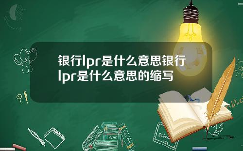 银行lpr是什么意思银行lpr是什么意思的缩写