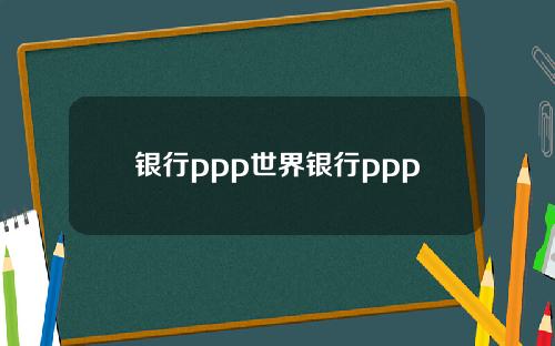 银行ppp世界银行ppp