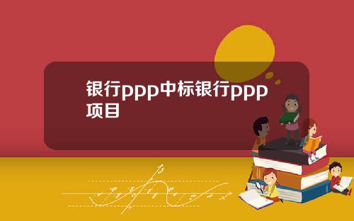 银行ppp中标银行ppp项目