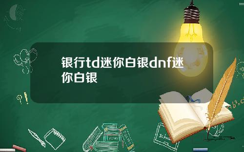银行td迷你白银dnf迷你白银