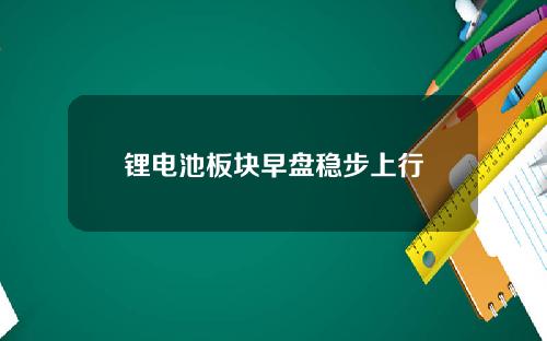 锂电池板块早盘稳步上行