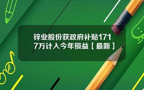 锌业股份获政府补贴1717万计入今年损益【最新】