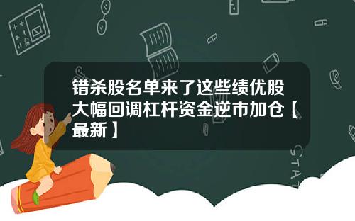 错杀股名单来了这些绩优股大幅回调杠杆资金逆市加仓【最新】