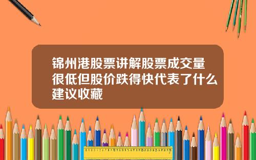 锦州港股票讲解股票成交量很低但股价跌得快代表了什么建议收藏