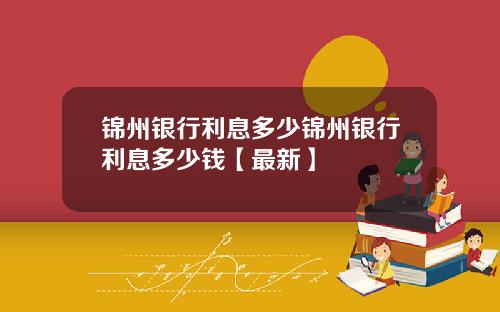 锦州银行利息多少锦州银行利息多少钱【最新】