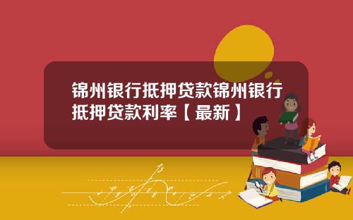 锦州银行抵押贷款锦州银行抵押贷款利率【最新】