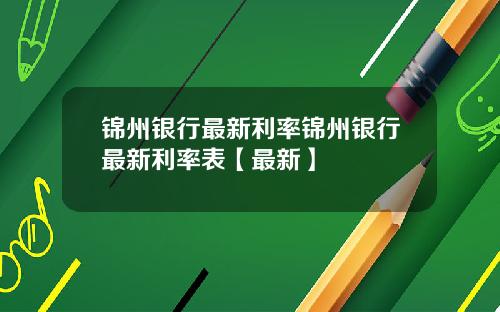 锦州银行最新利率锦州银行最新利率表【最新】