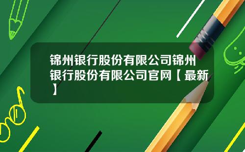 锦州银行股份有限公司锦州银行股份有限公司官网【最新】