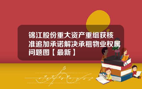 锦江股份重大资产重组获核准追加承诺解决承租物业权属问题图【最新】