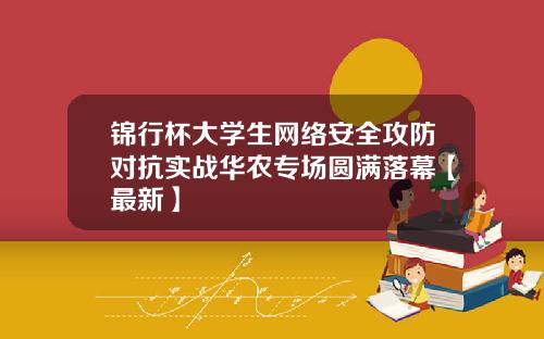 锦行杯大学生网络安全攻防对抗实战华农专场圆满落幕【最新】