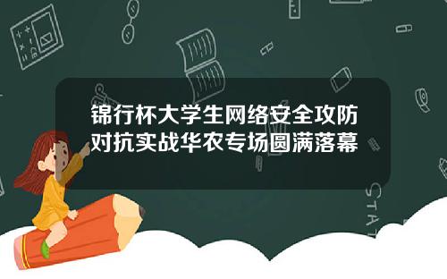 锦行杯大学生网络安全攻防对抗实战华农专场圆满落幕