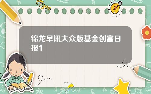 锦龙早讯大众版基金创富日报1