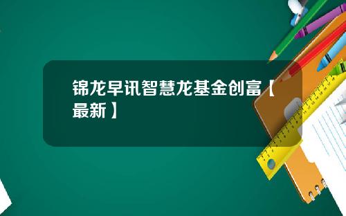 锦龙早讯智慧龙基金创富【最新】