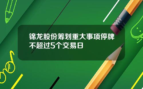 锦龙股份筹划重大事项停牌不超过5个交易日
