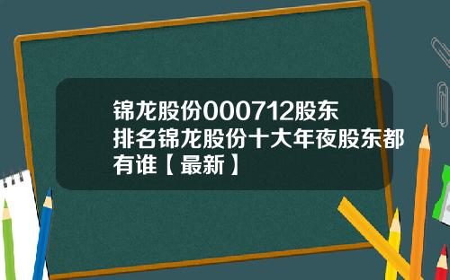 锦龙股份000712股东排名锦龙股份十大年夜股东都有谁【最新】